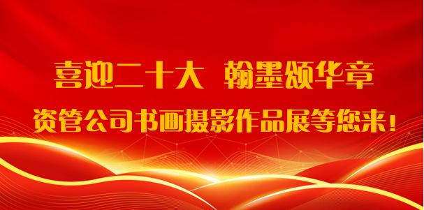 喜迎二十大·翰墨頌華章——資管公司書(shū)畫(huà)攝影作品展期待您的參與！